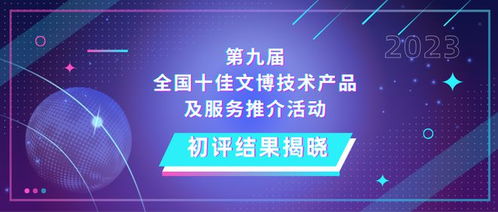 第九屆全國十佳文博技術(shù)產(chǎn)品及服務(wù)推介活動(dòng)初評結(jié)果揭曉